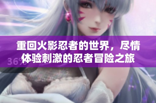 重回火影忍者的世界，尽情体验刺激的忍者冒险之旅