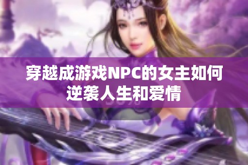穿越成游戏NPC的女主如何逆袭人生和爱情
