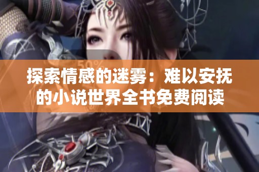 探索情感的迷雾：难以安抚的小说世界全书免费阅读
