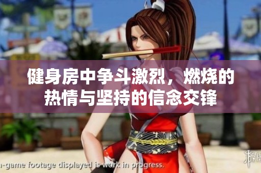 健身房中争斗激烈，燃烧的热情与坚持的信念交锋