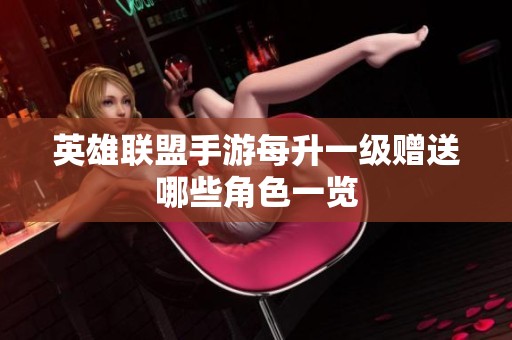 英雄联盟手游每升一级赠送哪些角色一览