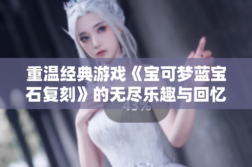 重温经典游戏《宝可梦蓝宝石复刻》的无尽乐趣与回忆
