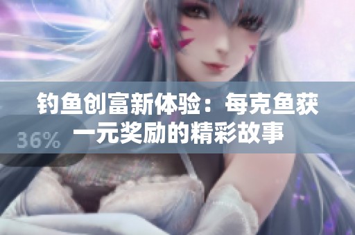 钓鱼创富新体验：每克鱼获一元奖励的精彩故事