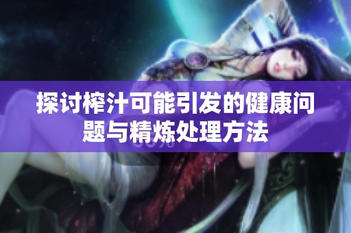 探讨榨汁可能引发的健康问题与精炼处理方法
