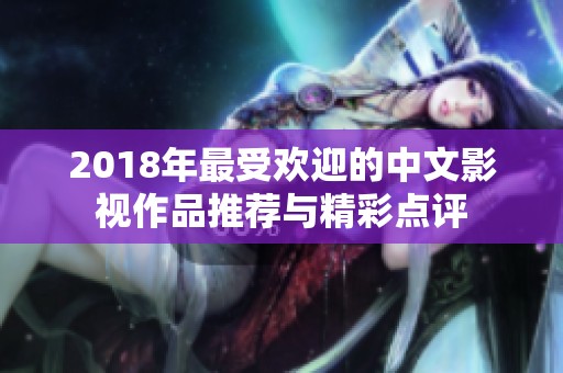 2018年最受欢迎的中文影视作品推荐与精彩点评