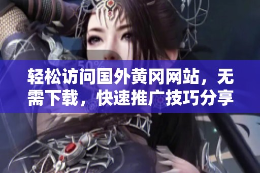 轻松访问国外黄冈网站，无需下载，快速推广技巧分享