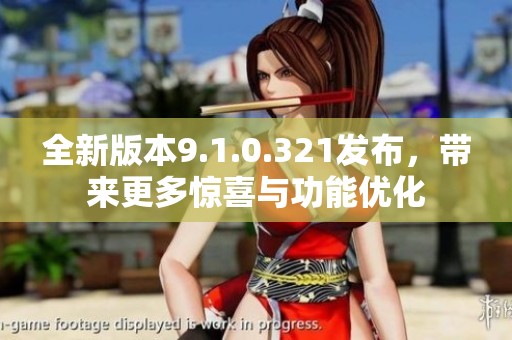 全新版本9.1.0.321发布，带来更多惊喜与功能优化