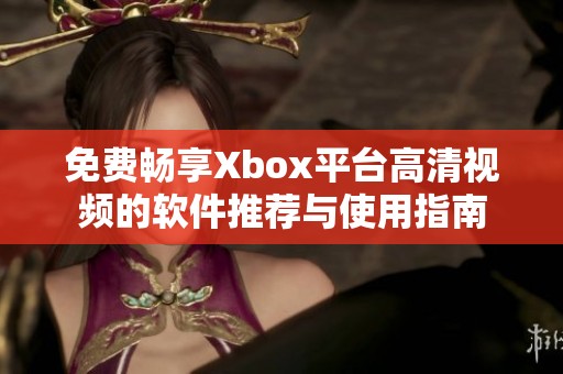免费畅享Xbox平台高清视频的软件推荐与使用指南