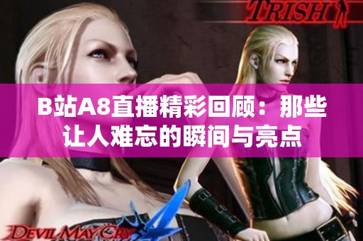 B站A8直播精彩回顾：那些让人难忘的瞬间与亮点