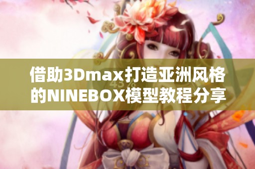 借助3Dmax打造亚洲风格的NINEBOX模型教程分享