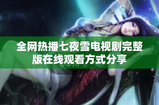 全网热播七夜雪电视剧完整版在线观看方式分享