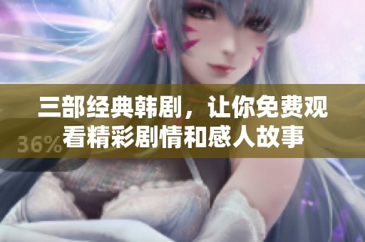 三部经典韩剧，让你免费观看精彩剧情和感人故事