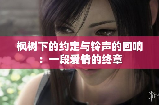 枫树下的约定与铃声的回响：一段爱情的终章