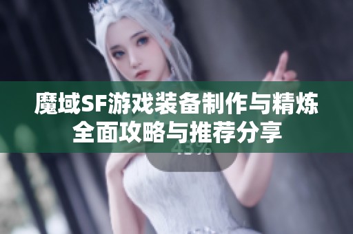 魔域SF游戏装备制作与精炼全面攻略与推荐分享