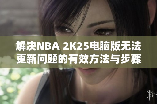 解决NBA 2K25电脑版无法更新问题的有效方法与步骤