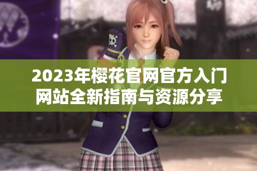2023年樱花官网官方入门网站全新指南与资源分享