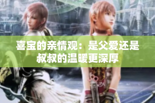 喜宝的亲情观：是父爱还是叔叔的温暖更深厚