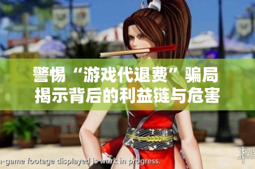 警惕“游戏代退费”骗局 揭示背后的利益链与危害