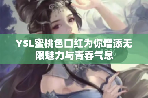 YSL蜜桃色口红为你增添无限魅力与青春气息