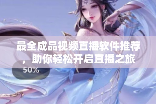 最全成品视频直播软件推荐，助你轻松开启直播之旅