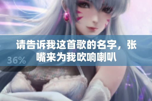 请告诉我这首歌的名字，张嘴来为我吹响喇叭