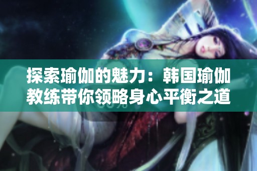 探索瑜伽的魅力：韩国瑜伽教练带你领略身心平衡之道