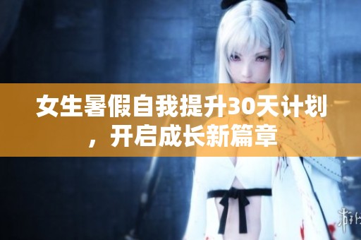 女生暑假自我提升30天计划，开启成长新篇章