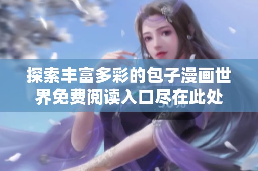 探索丰富多彩的包子漫画世界免费阅读入口尽在此处
