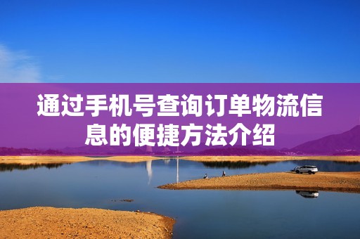 通过手机号查询订单物流信息的便捷方法介绍