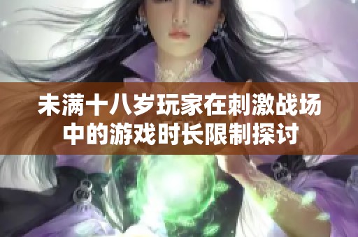 未满十八岁玩家在刺激战场中的游戏时长限制探讨