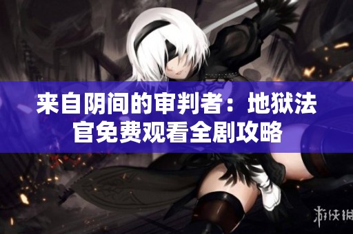 来自阴间的审判者：地狱法官免费观看全剧攻略