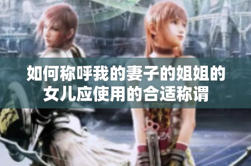 如何称呼我的妻子的姐姐的女儿应使用的合适称谓