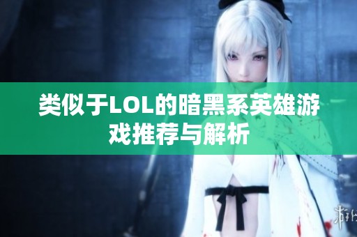 类似于LOL的暗黑系英雄游戏推荐与解析