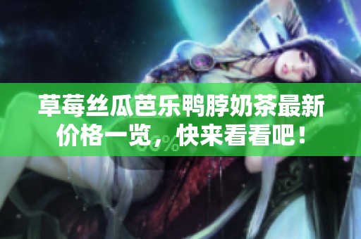 草莓丝瓜芭乐鸭脖奶茶最新价格一览，快来看看吧！