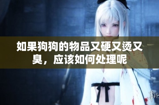 如果狗狗的物品又硬又烫又臭，应该如何处理呢