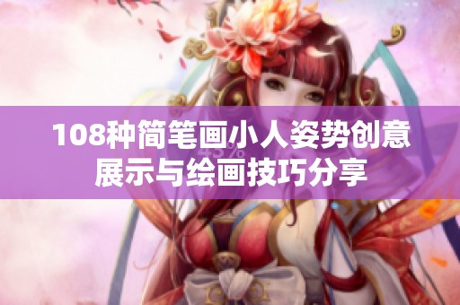 108种简笔画小人姿势创意展示与绘画技巧分享