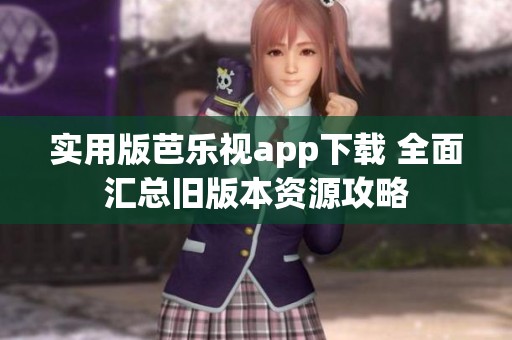 实用版芭乐视app下载 全面汇总旧版本资源攻略
