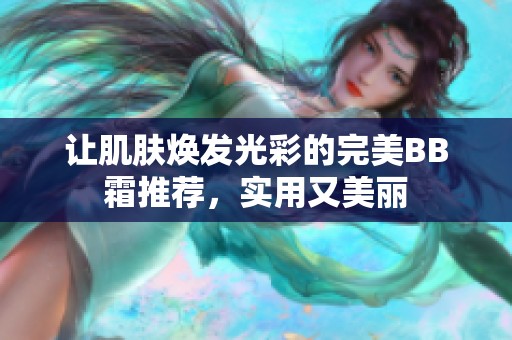 让肌肤焕发光彩的完美BB霜推荐，实用又美丽