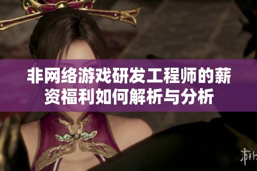 非网络游戏研发工程师的薪资福利如何解析与分析