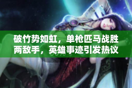 破竹势如虹，单枪匹马战胜两敌手，英雄事迹引发热议