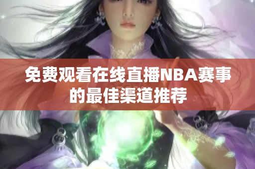免费观看在线直播NBA赛事的最佳渠道推荐