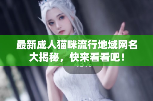 最新成人猫咪流行地域网名大揭秘，快来看看吧！