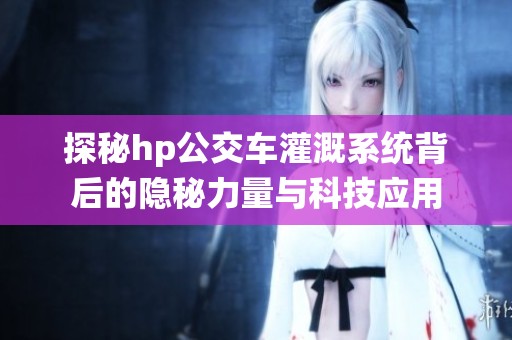 探秘hp公交车灌溉系统背后的隐秘力量与科技应用