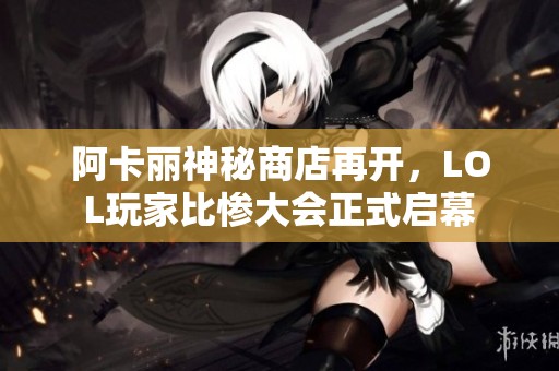 阿卡丽神秘商店再开，LOL玩家比惨大会正式启幕