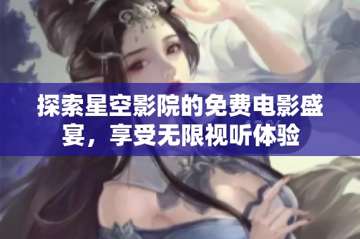 探索星空影院的免费电影盛宴，享受无限视听体验