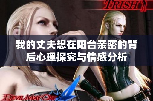 我的丈夫想在阳台亲密的背后心理探究与情感分析