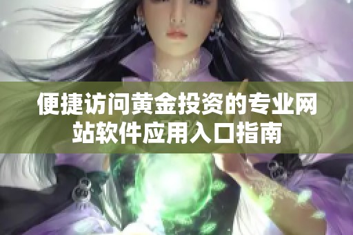 便捷访问黄金投资的专业网站软件应用入口指南