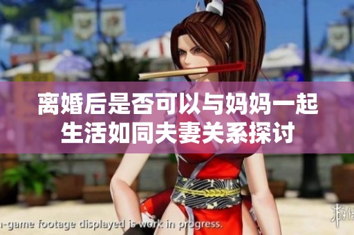 离婚后是否可以与妈妈一起生活如同夫妻关系探讨