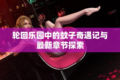 轮回乐园中的蚊子奇遇记与最新章节探索