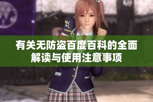 有关无防盗百度百科的全面解读与使用注意事项